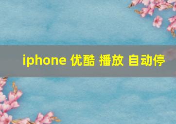 iphone 优酷 播放 自动停